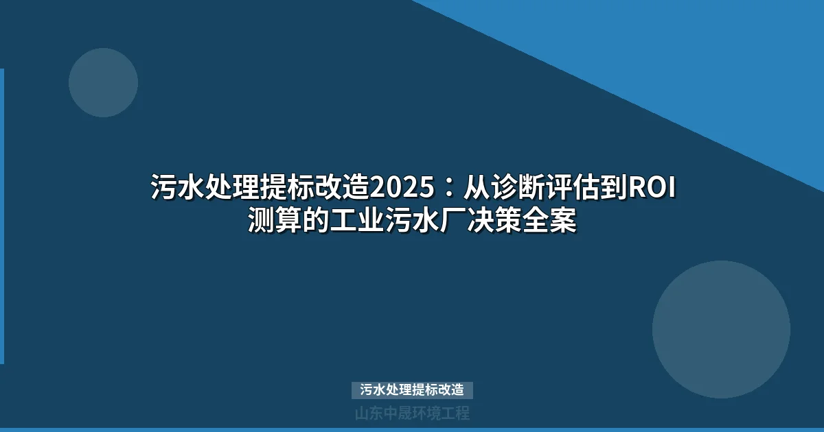 污水处理提标改造2025：从诊断评估到ROI测算的工业污水厂决策全案