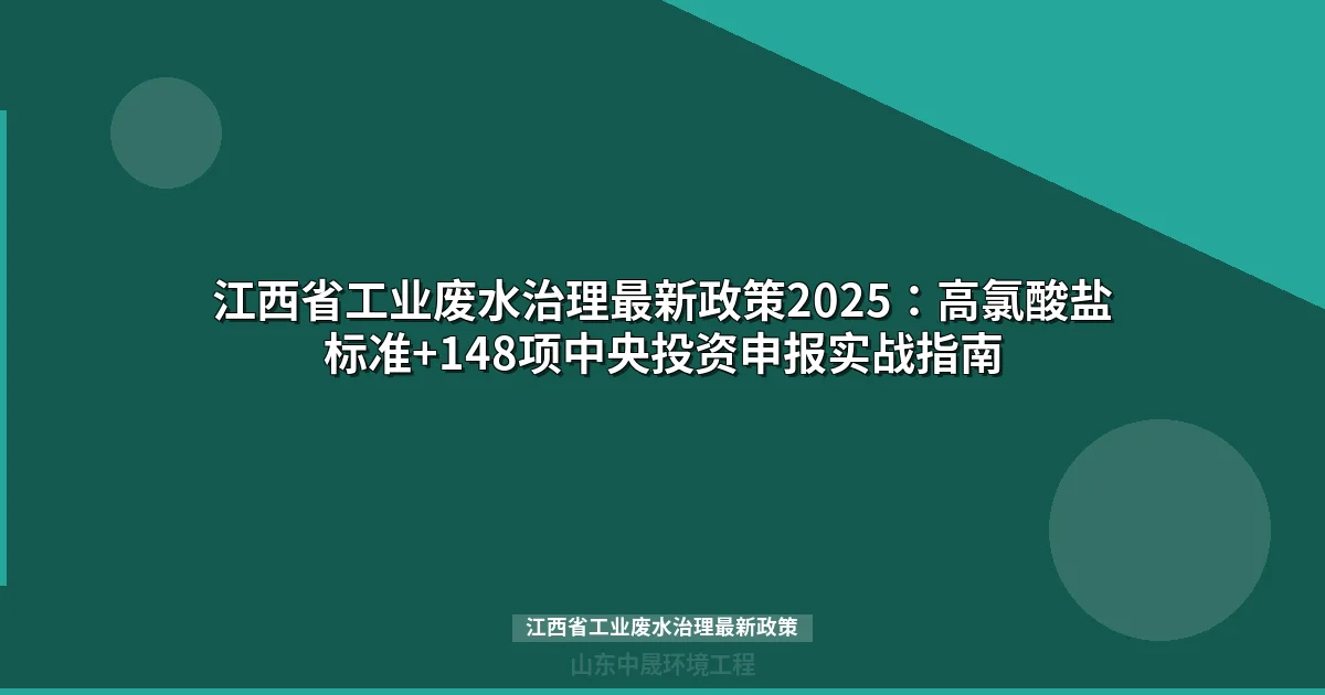 江西省工业废水治理最新政策2025：高氯酸盐标准+148项中央投资申报实战指南