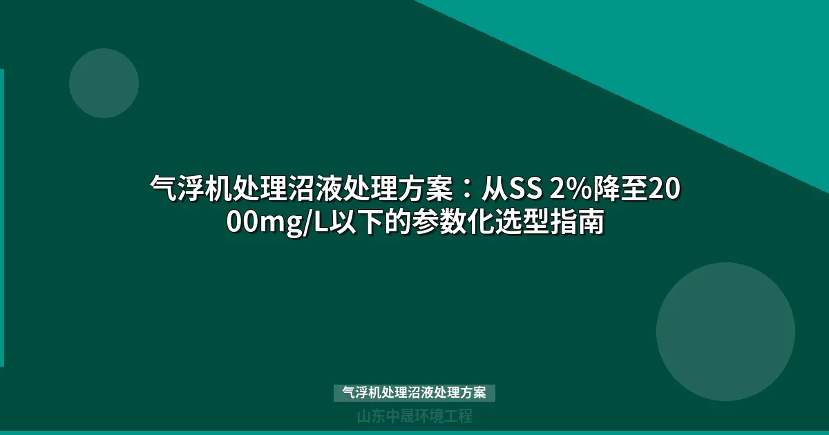 气浮机处理沼液处理方案：从SS 2%降至2000mg/L以下的参数化选型指南