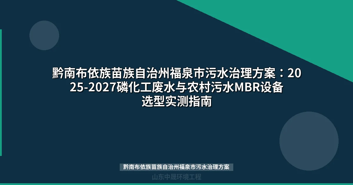 黔南布依族苗族自治州福泉市污水治理方案：2025-2027磷化工废水与农村污水MBR设备选型实测指南