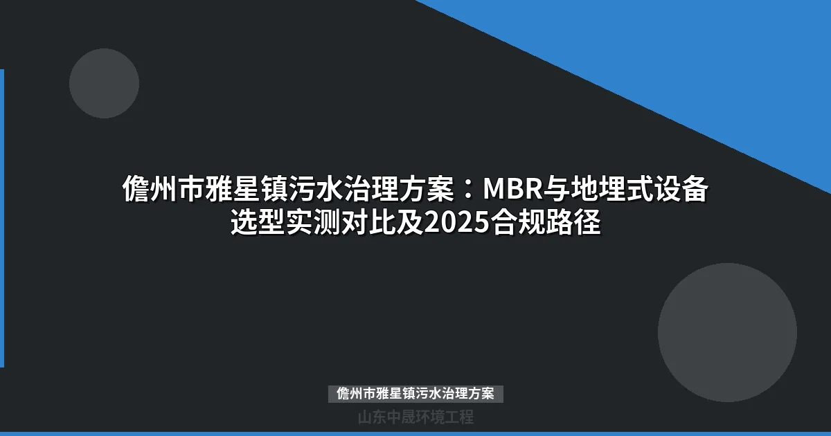 儋州市雅星镇污水治理方案：MBR与地埋式设备选型实测对比及2025合规路径
