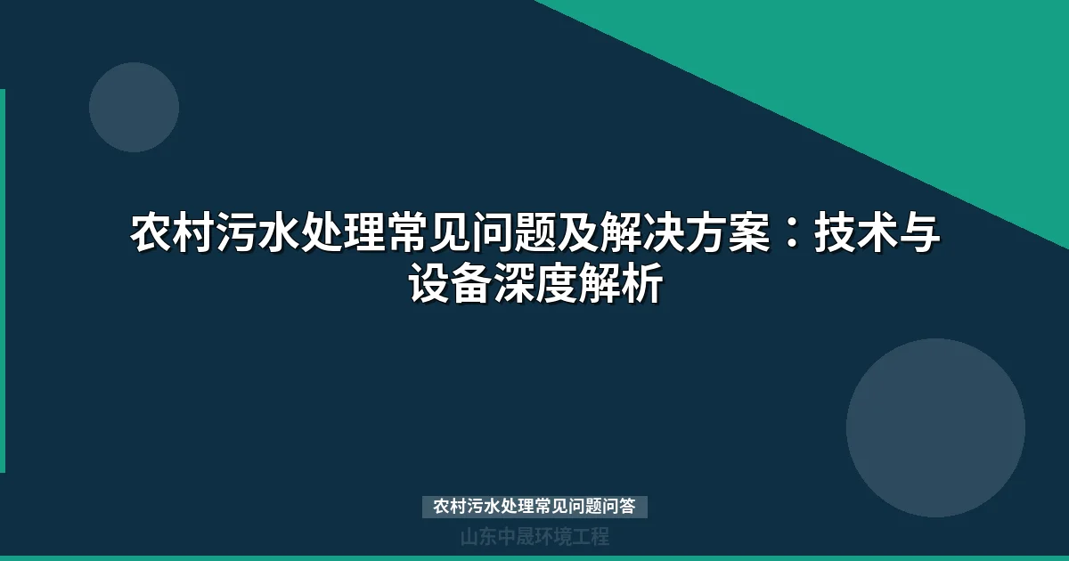 农村污水处理常见问题及解决方案：技术与设备深度解析