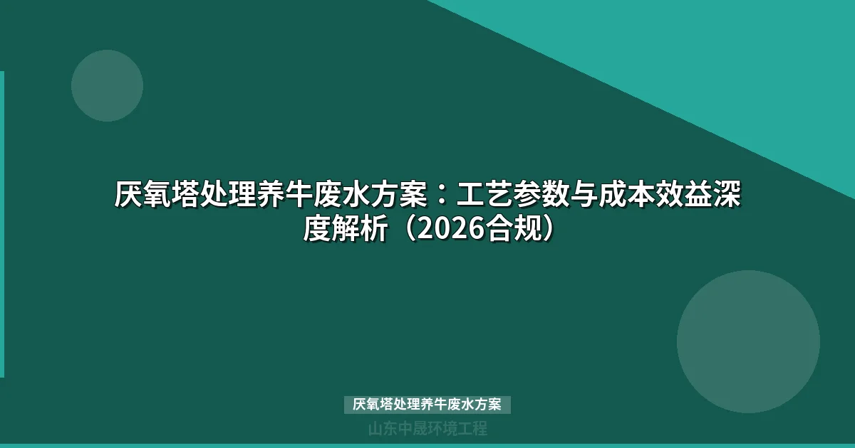 厌氧塔处理养牛废水方案：工艺参数与成本效益深度解析（2026合规）