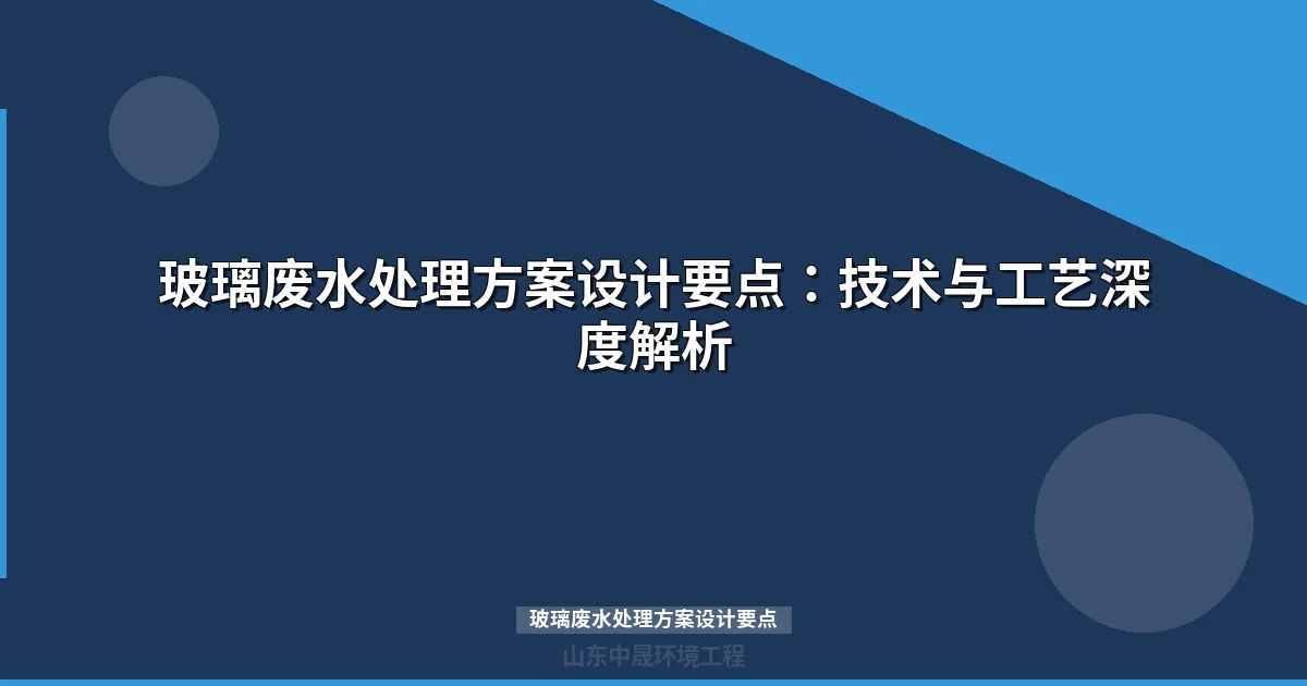 玻璃废水处理方案设计要点：技术与工艺深度解析