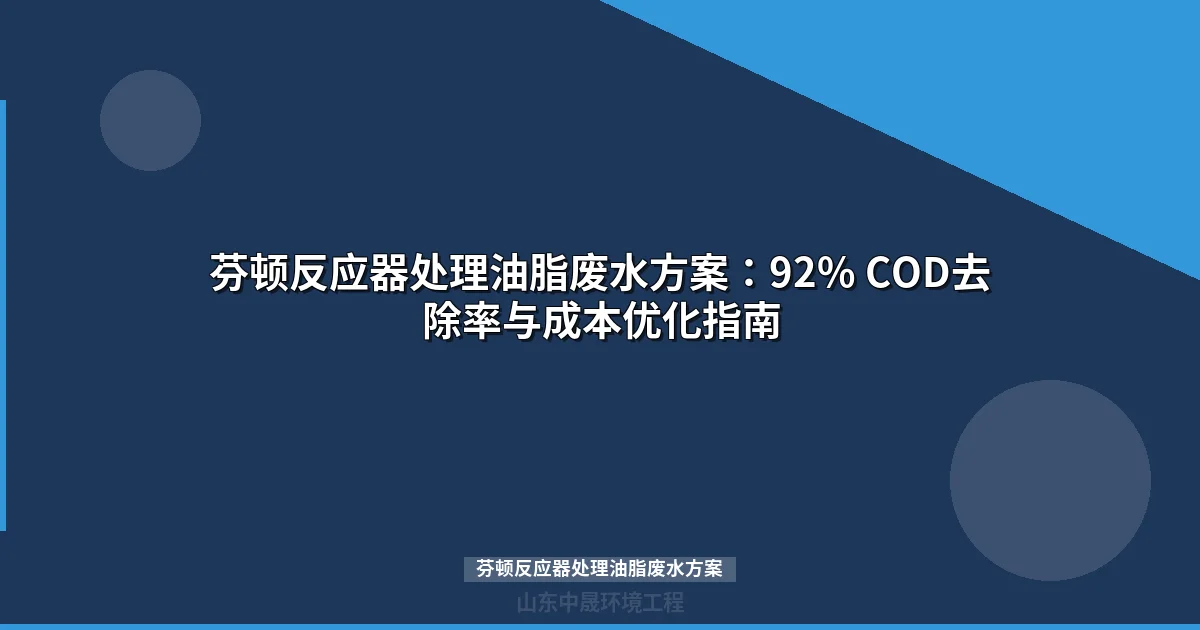 芬顿反应器处理油脂废水方案：92% COD去除率与成本优化指南