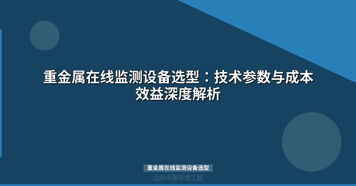 重金属在线监测设备选型：技术参数与成本效益深度解析