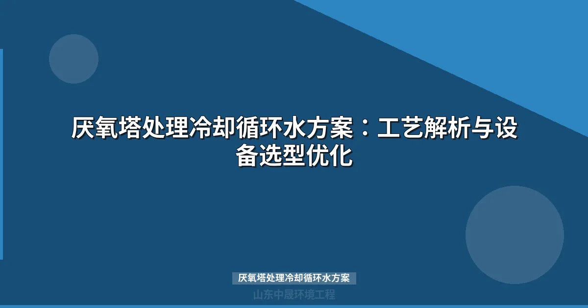 厌氧塔处理冷却循环水方案：工艺解析与设备选型优化