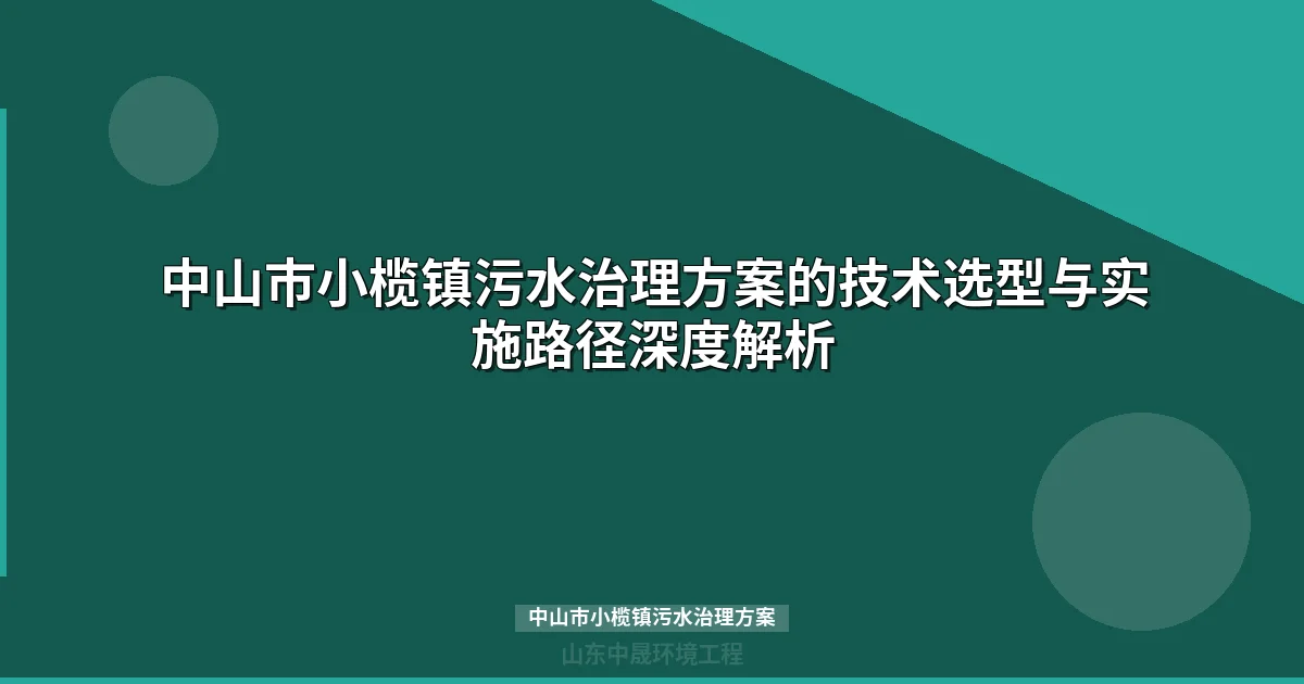 中山市小榄镇污水治理方案的技术选型与实施路径深度解析