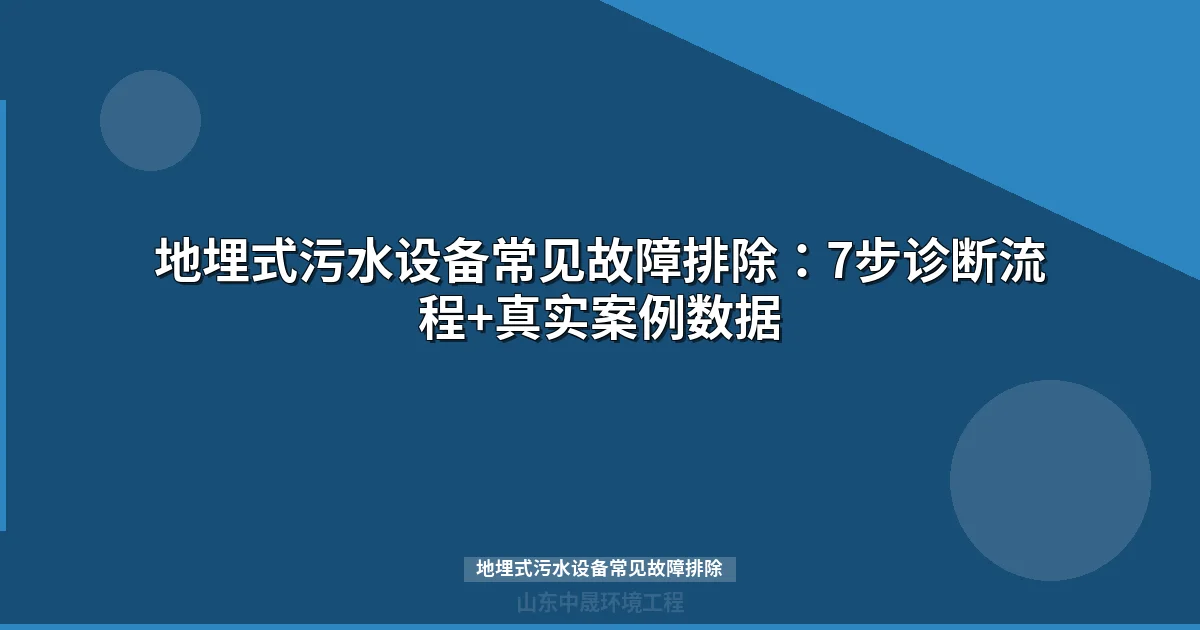 地埋式污水设备常见故障排除：7步诊断流程+真实案例数据