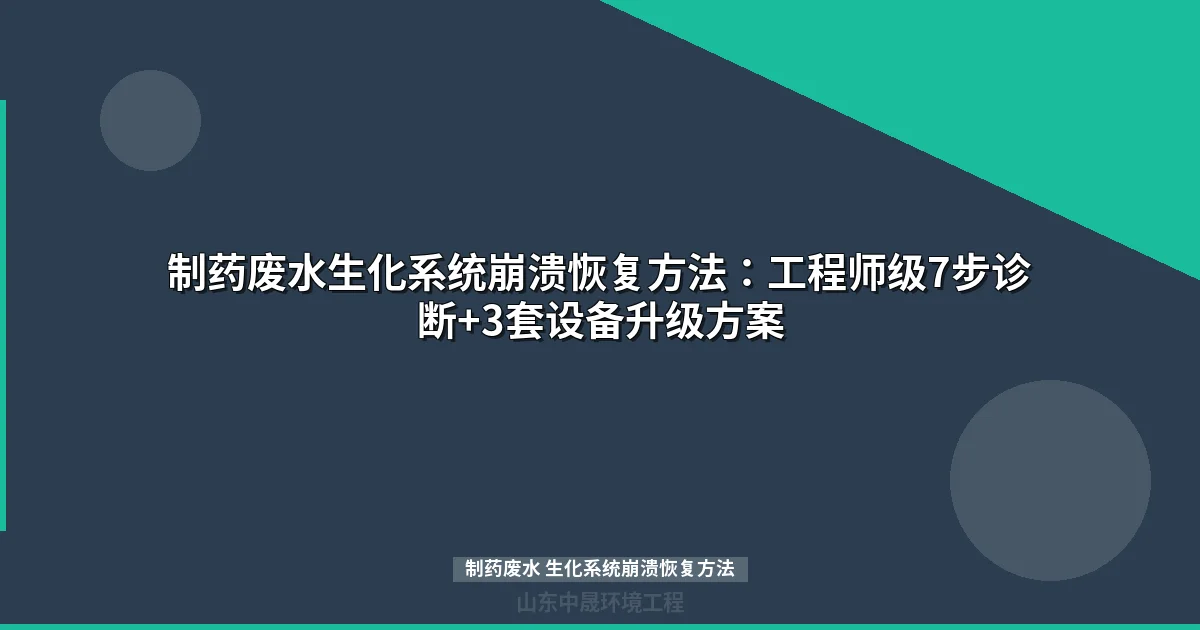 制药废水生化系统崩溃恢复方法：工程师级7步诊断+3套设备升级方案