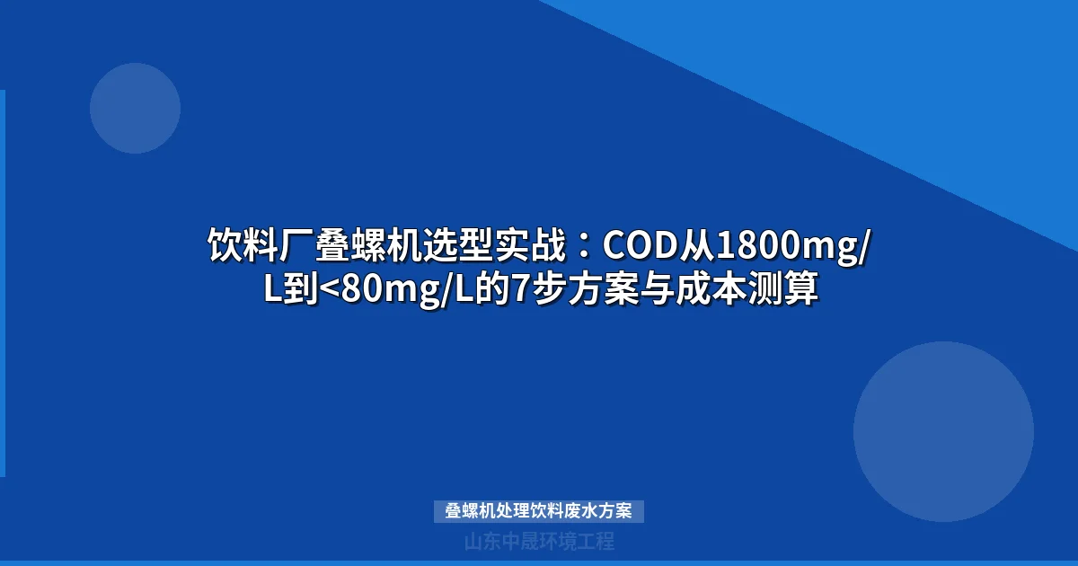 饮料厂叠螺机选型实战：COD从1800mg/L到<80mg/L的7步方案与成本测算