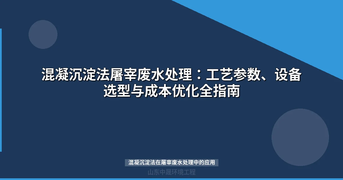 混凝沉淀法屠宰废水处理：工艺参数、设备选型与成本优化全指南