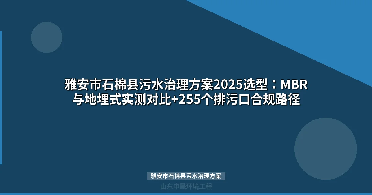 雅安市石棉县污水治理方案2025选型：MBR与地埋式实测对比+255个排污口合规路径