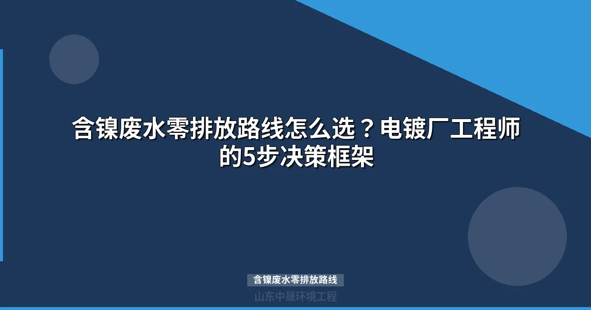 含镍废水零排放路线怎么选？电镀厂工程师的5步决策框架