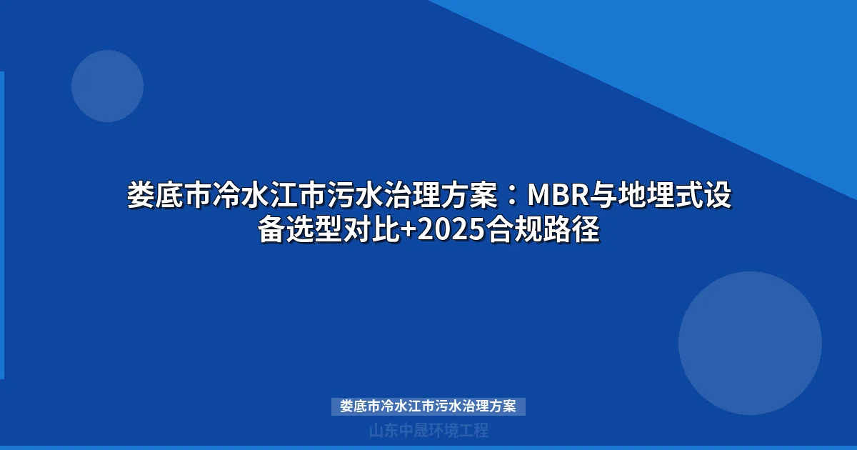 娄底市冷水江市污水治理方案：MBR与地埋式设备选型对比+2025合规路径