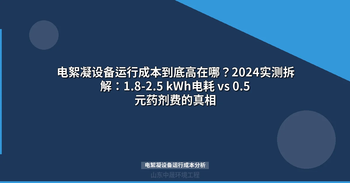 电絮凝设备运行成本到底高在哪？2024实测拆解：1.8-2.5 kWh电耗 vs 0.5元药剂费的真相