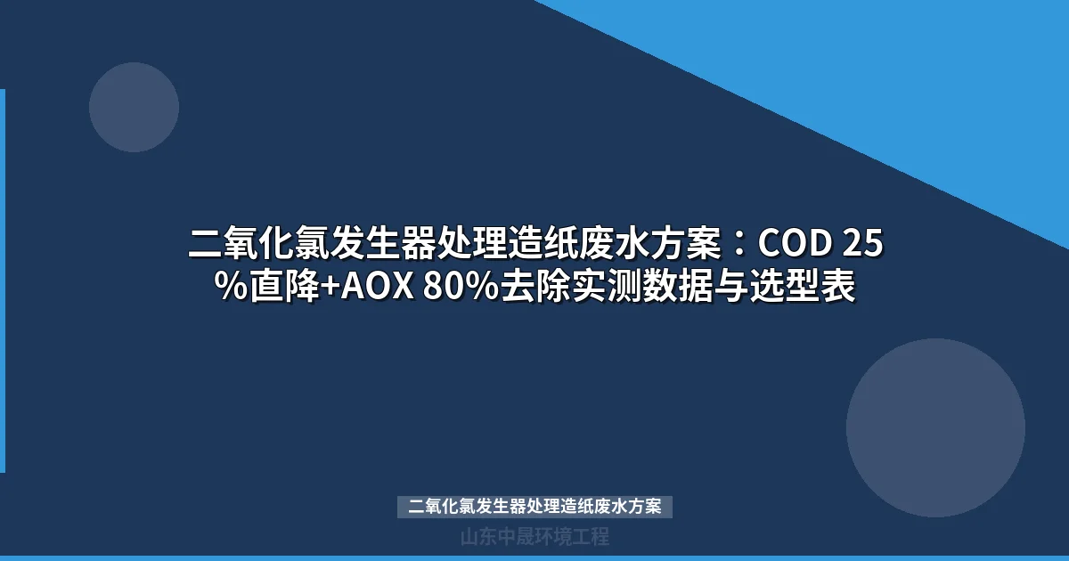 二氧化氯发生器处理造纸废水方案：COD 25%直降+AOX 80%去除实测数据与选型表
