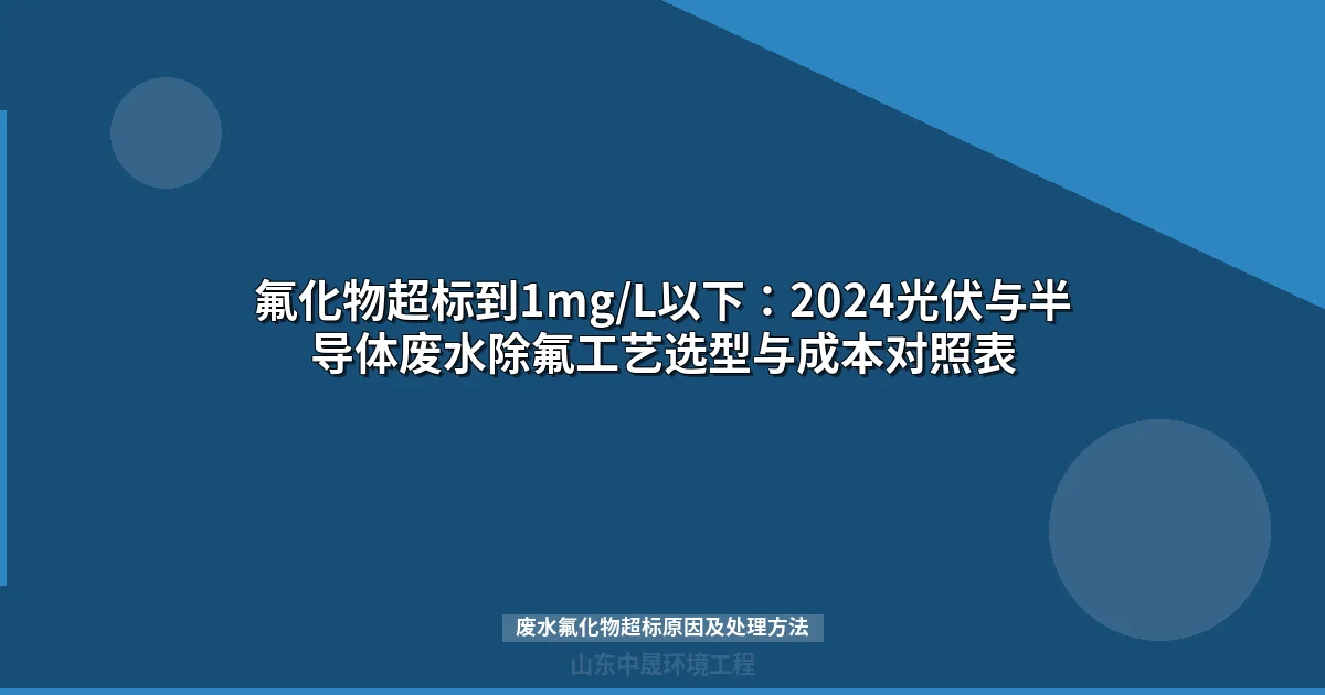 氟化物超标到1mg/L以下：2024光伏与半导体废水除氟工艺选型与成本对照表
