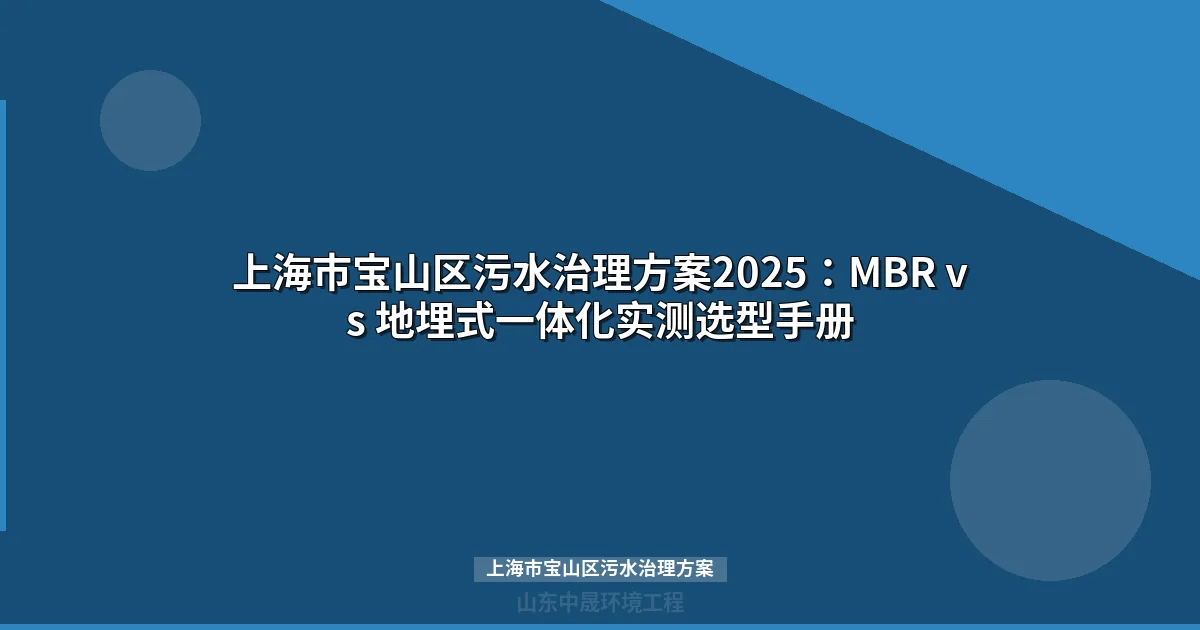 上海市宝山区污水治理方案2025：MBR vs 地埋式一体化实测选型手册