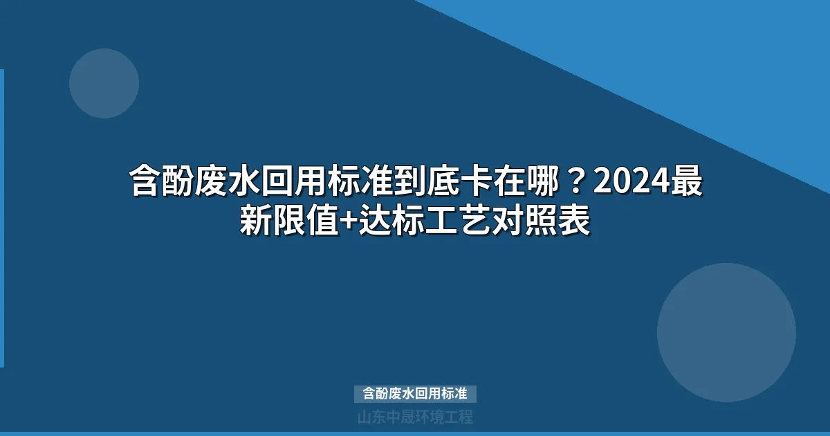 含酚废水回用标准到底卡在哪？2024最新限值+达标工艺对照表