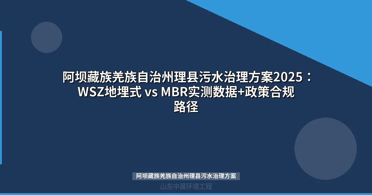 阿坝藏族羌族自治州理县污水治理方案2025：WSZ地埋式 vs MBR实测数据+政策合规路径