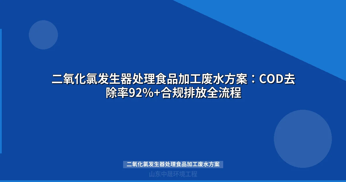 二氧化氯发生器处理食品加工废水方案：COD去除率92%+合规排放全流程