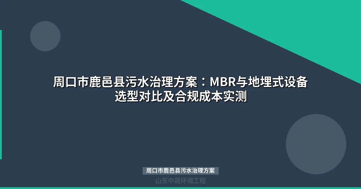 周口市鹿邑县污水治理方案：MBR与地埋式设备选型对比及合规成本实测