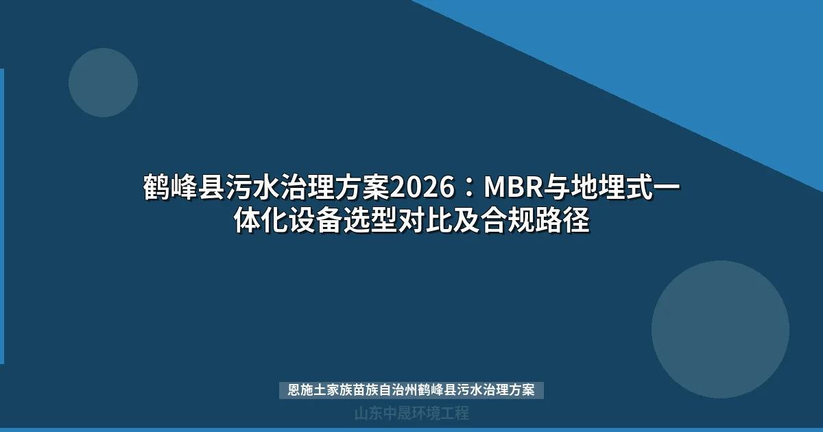 鹤峰县污水治理方案2026：MBR与地埋式一体化设备选型对比及合规路径
