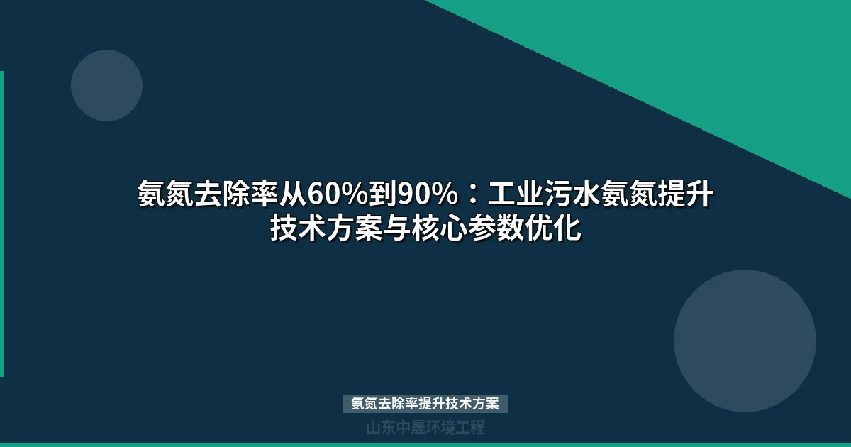 氨氮去除率提升技术方案：5大核心工艺参数优化实战指南