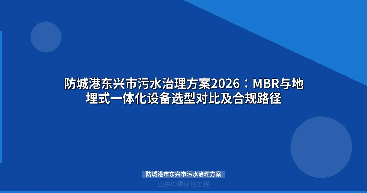 防城港市东兴市污水治理方案：MBR与地埋式一体化设备选型对比(2026)