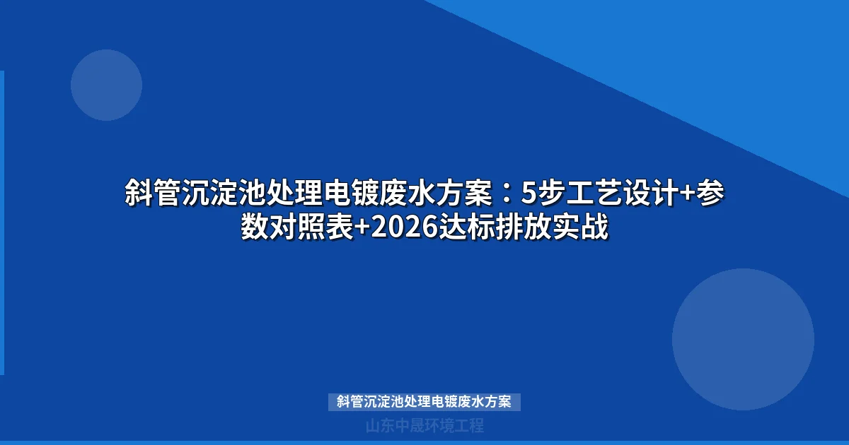 斜管沉淀池处理电镀废水方案：设计参数与工艺流程详解