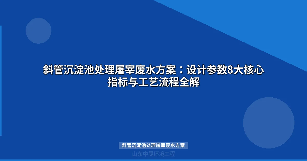斜管沉淀池处理屠宰废水方案：设计参数与工程案例详解