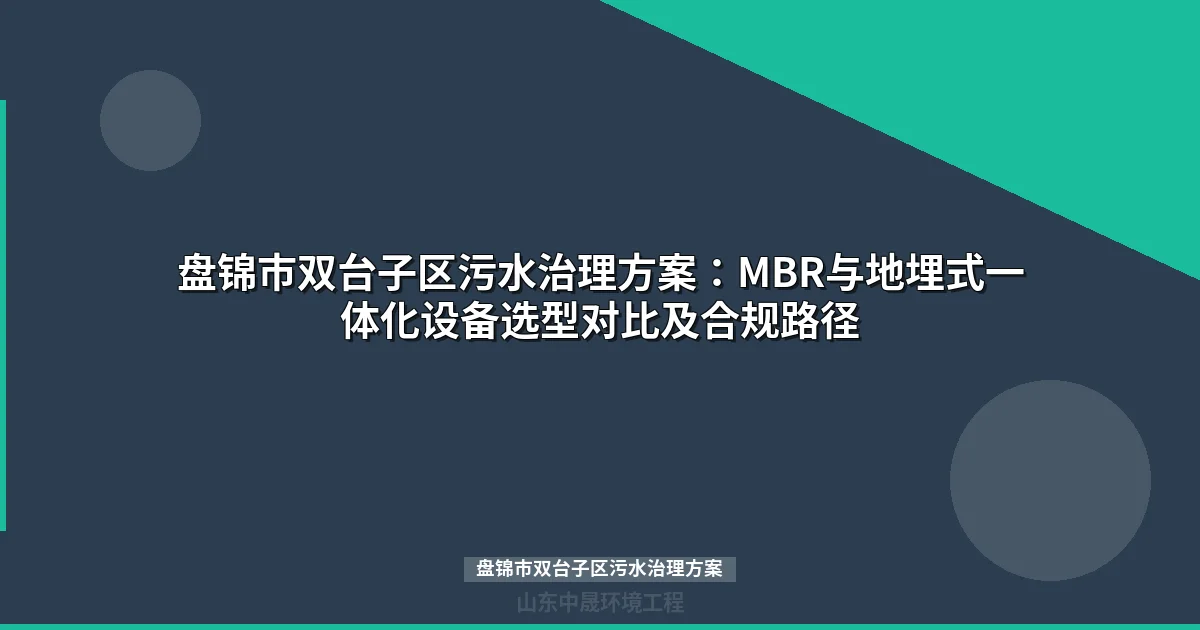 盘锦市双台子区污水治理方案：MBR与地埋式一体化设备选型对比及合规路径