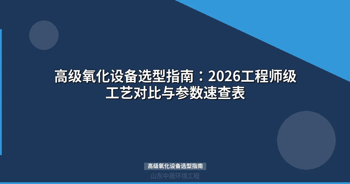 2024高级氧化设备选型指南：5大工艺参数对比与行业方案匹配