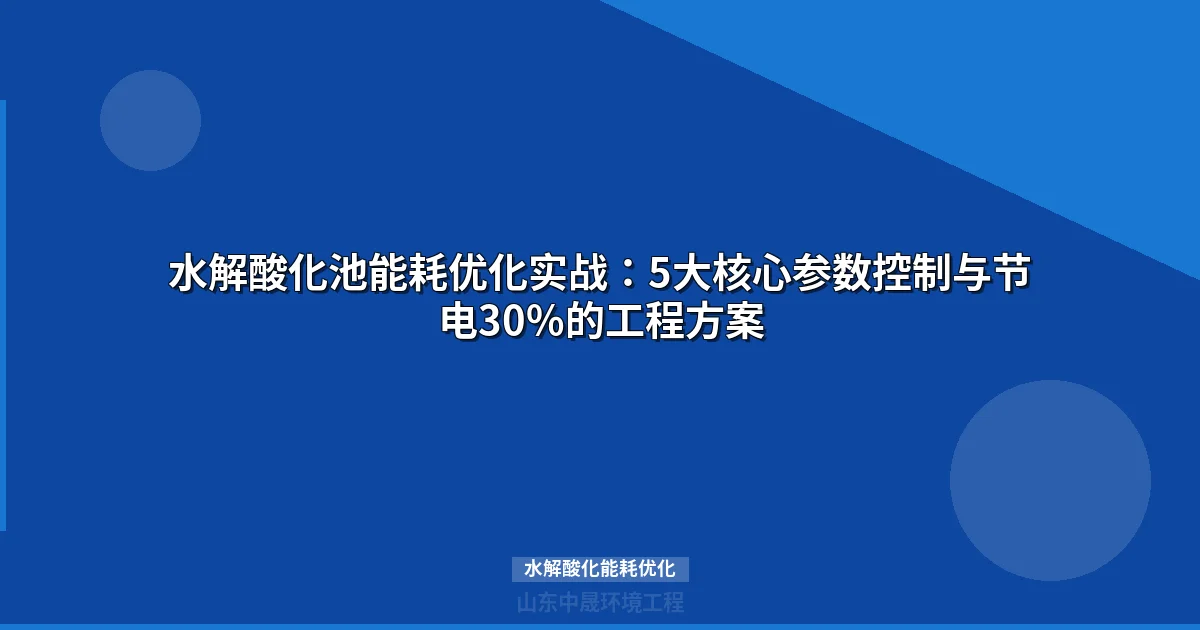 水解酸化能耗优化：6大核心参数控制与4阶段实施全攻略