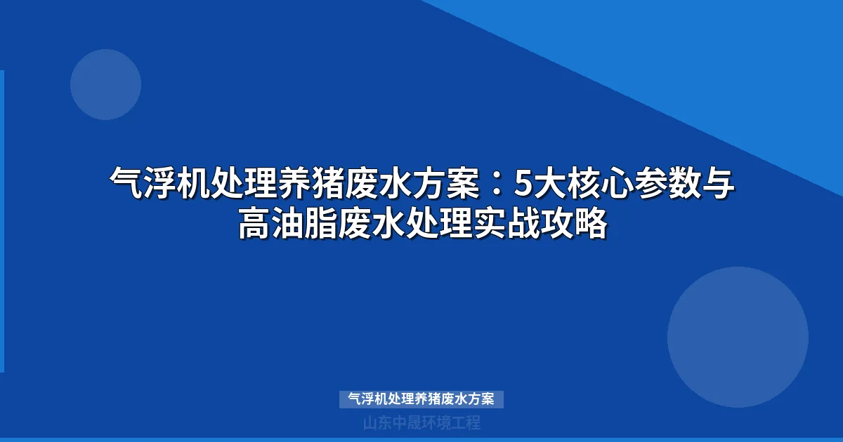 气浮机处理养猪废水方案：核心参数+组合工艺+工程案例详解