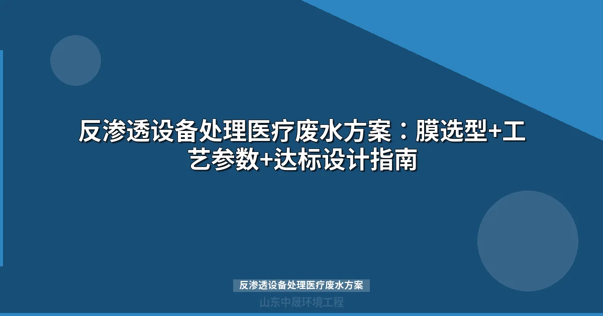 反渗透设备处理医疗废水方案：膜选型+工艺参数+达标设计指南