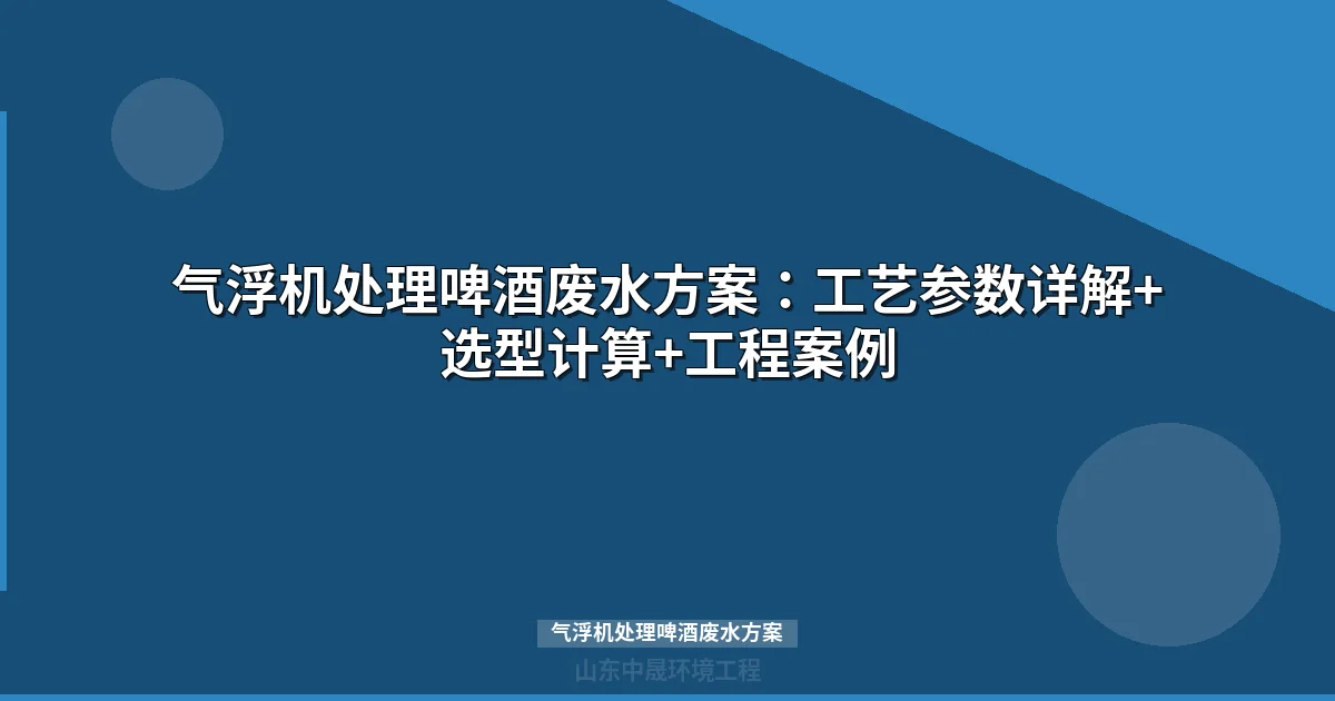 气浮机处理啤酒废水方案：核心参数+工艺对比+工程案例