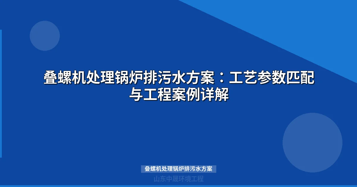 叠螺机处理锅炉排污水方案：工艺参数+组合工艺对比+工程案例