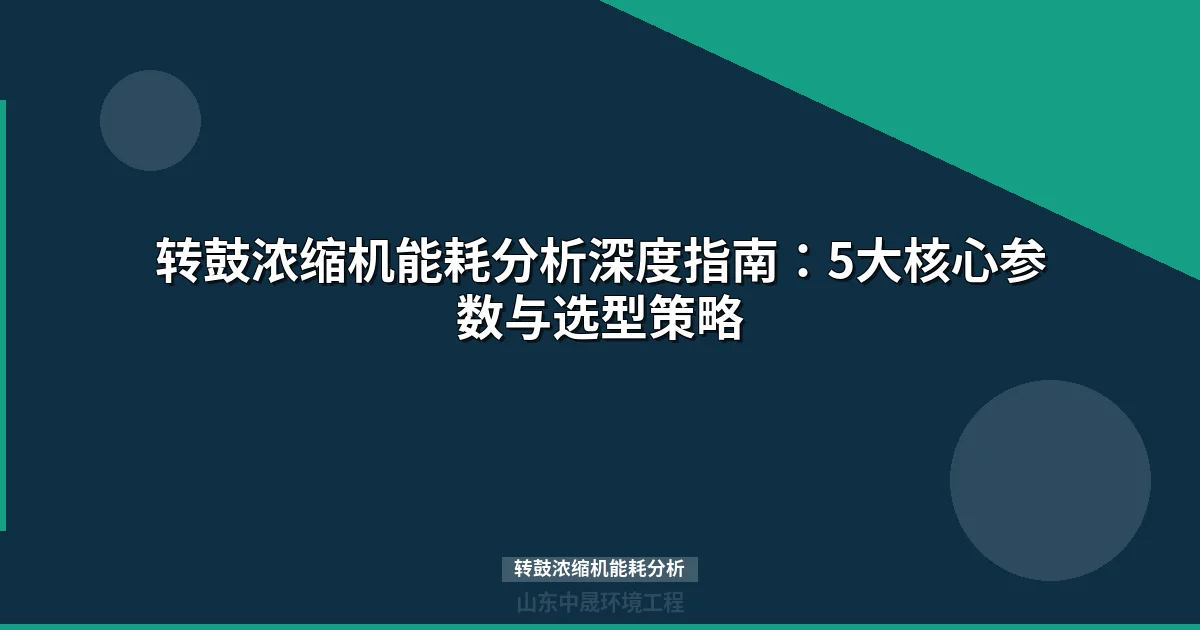 转鼓浓缩机能耗分析：5大核心参数与节能优化指南