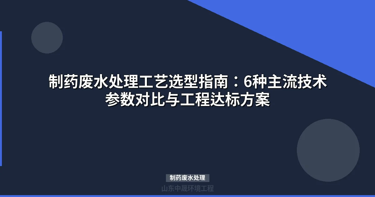 制药废水处理工艺详解：选型指南、技术参数与工程案例