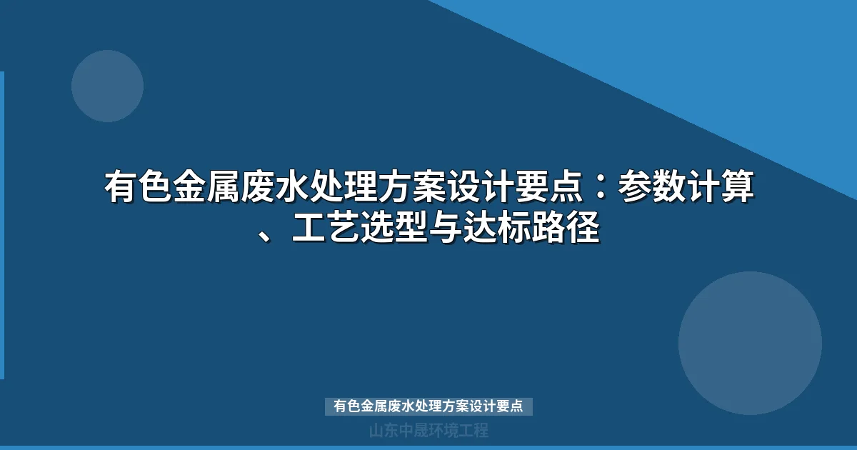 有色金属废水处理方案设计要点：重金属稳定去除的核心参数与工艺选型