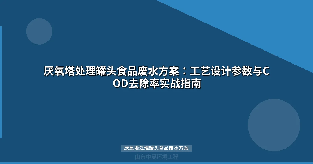 厌氧塔处理罐头食品废水方案：工艺参数、选型对比与工程实例