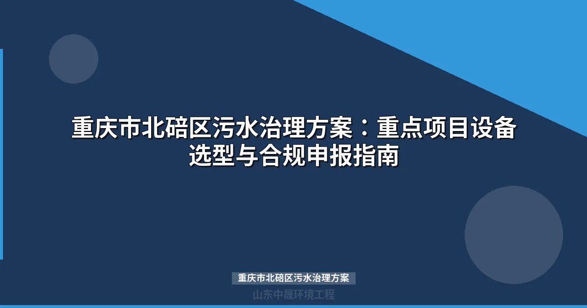 重庆市北碚区污水治理方案：产业项目选址、工艺选型与合规申报指南