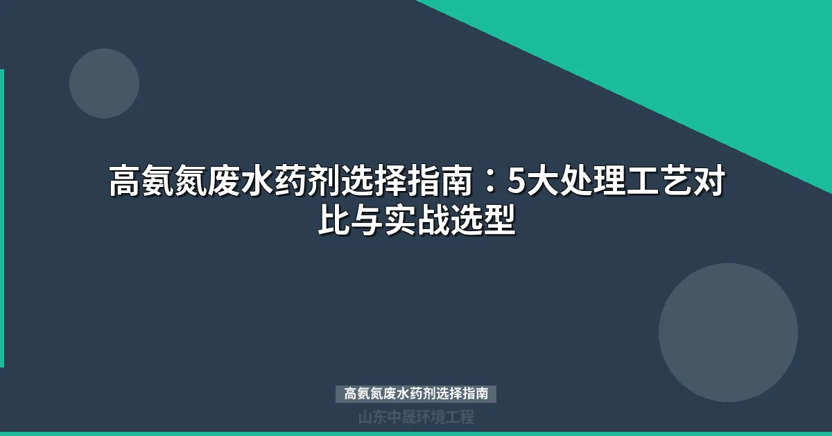 高氨氮废水药剂选择指南：5大工艺参数对比与选型决策