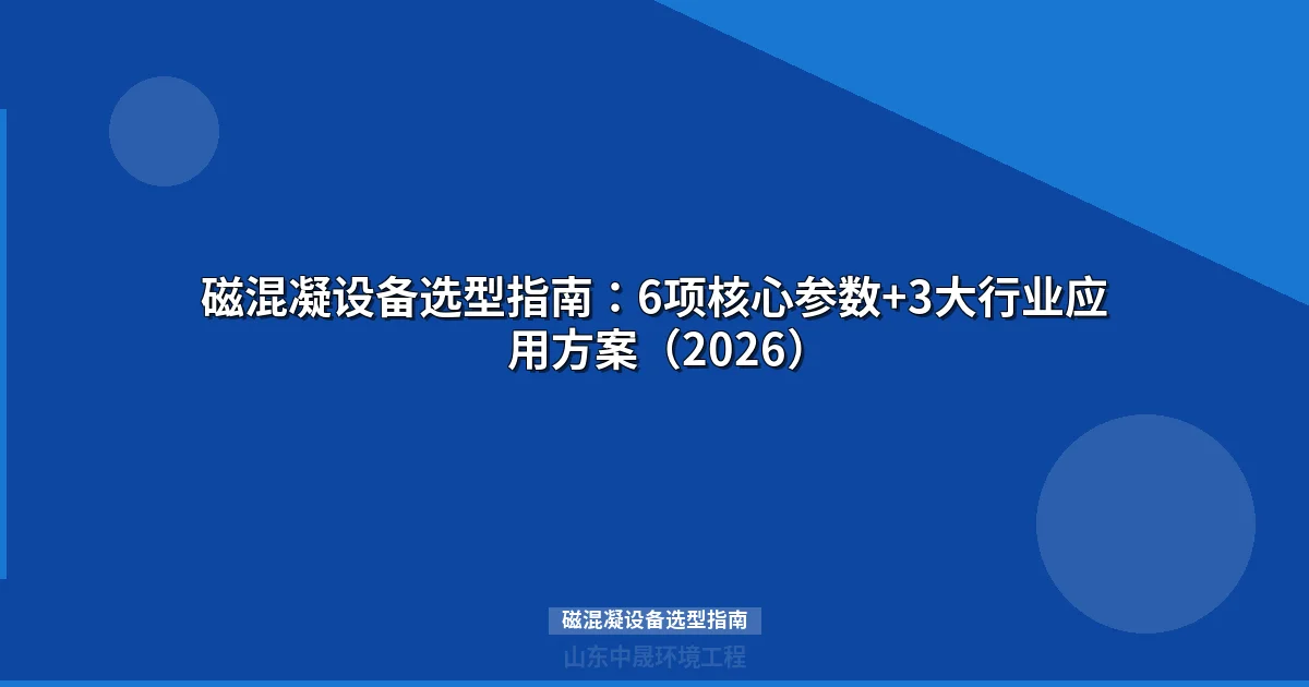 磁混凝设备选型指南：6项核心参数与3大场景方案对比（2026）