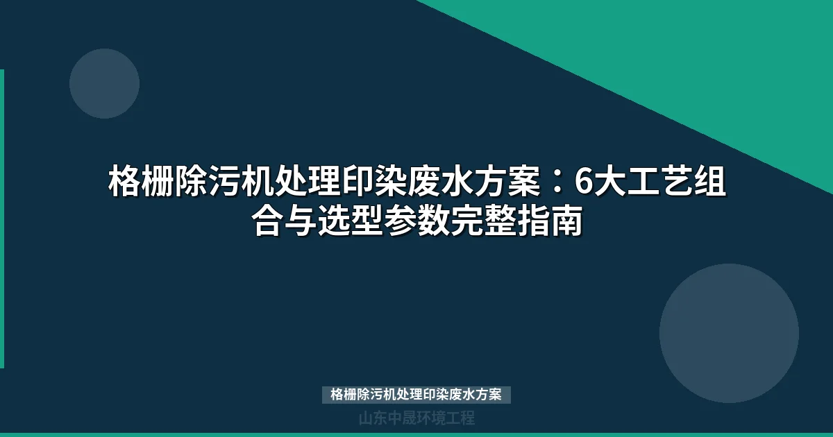 格栅除污机处理印染废水方案：6大工艺组合与选型参数指南