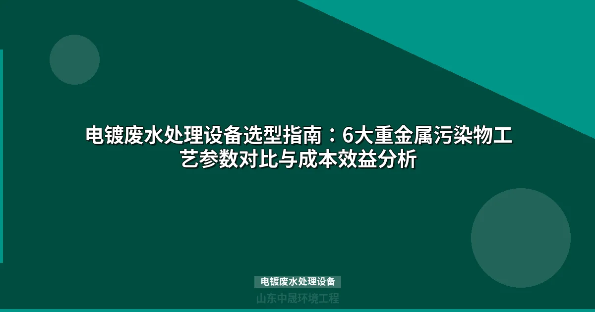 电镀废水处理设备选型指南：6大工艺对比与成本分析