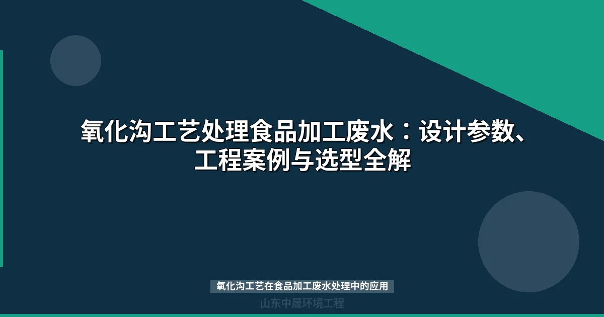 氧化沟工艺在食品加工废水处理中的应用与选型指南