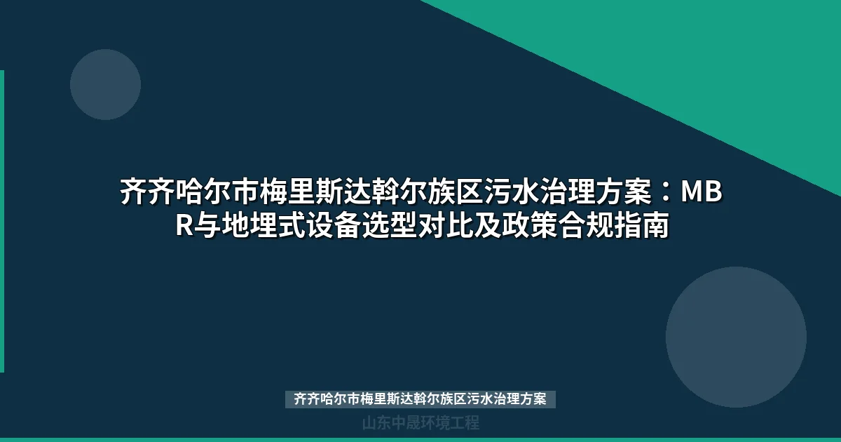 齐齐哈尔市梅里斯达斡尔族区污水治理方案：MBR与地埋式设备选型指南